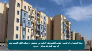 حجز الشقق.. لا تتجاوز موعد التسجيل الأخير في مشروع «سكن لكل المصريين 7» بعد قرار الإسكان الجديد